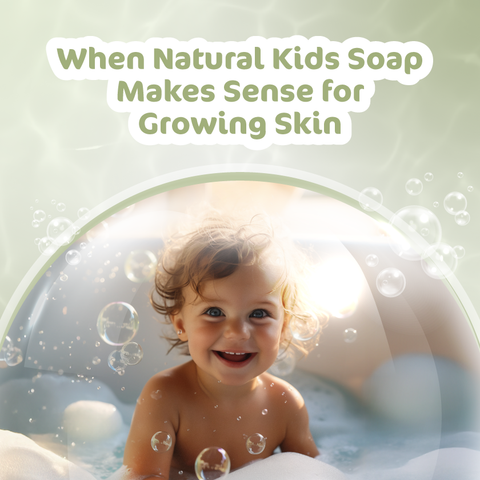 When Natural Kids Soap Makes Sense for Growing Skin
